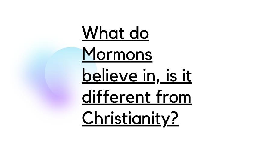 What do Mormons believe in, is it different from Christianity?