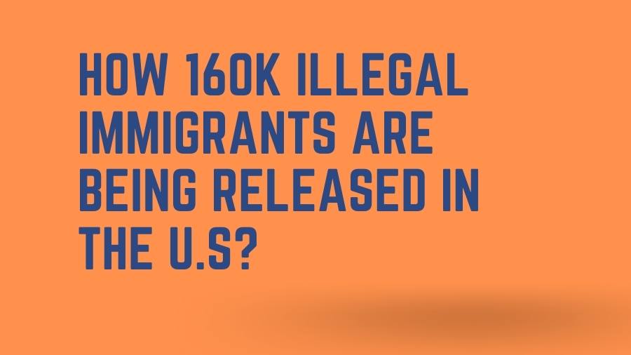 How 160k Illegal Immigrants are being Released in the U.S?