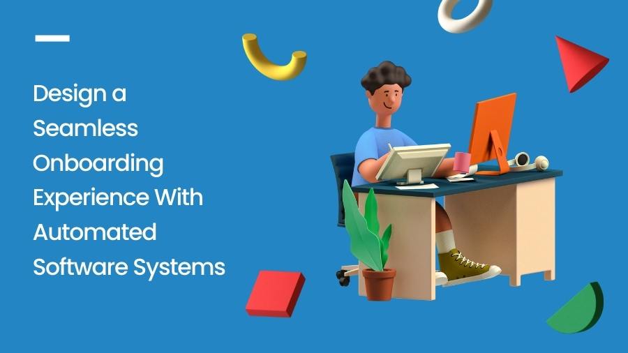 Design a Seamless Onboarding Experience With Automated Software Systems